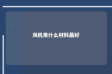 风机用什么材料最好 