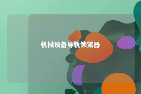 机械设备导轨锁紧器 