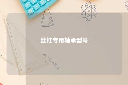 丝杠专用轴承型号 